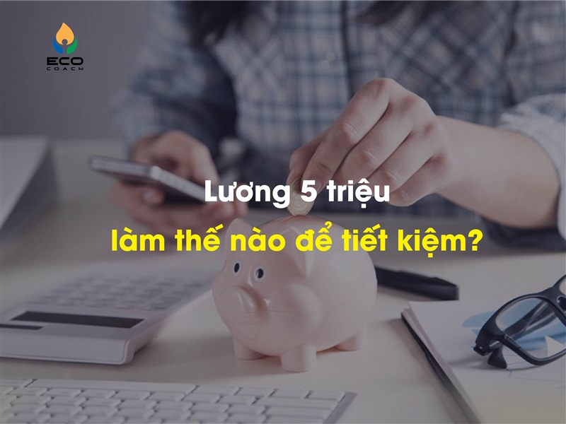 Lương 5 triệu làm thế nào để tiết kiệm?